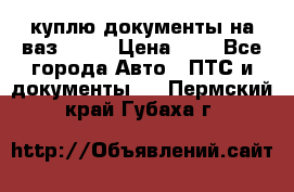 куплю документы на ваз 2108 › Цена ­ 1 - Все города Авто » ПТС и документы   . Пермский край,Губаха г.